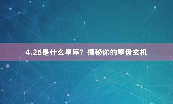 4.26是什么星座？揭秘你的星盘玄机