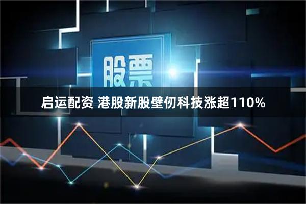 启运配资 港股新股壁仞科技涨超110%